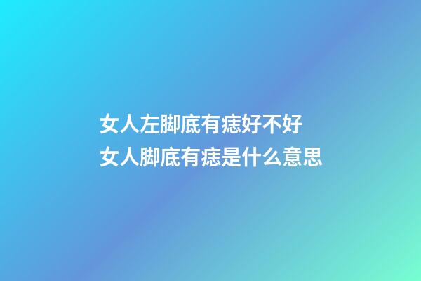 女人左脚底有痣好不好 女人脚底有痣是什么意思